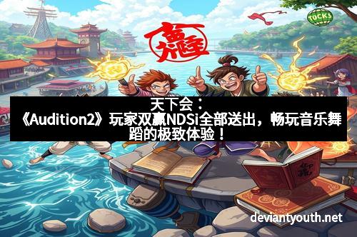 天下会：《Audition2》玩家双赢NDSi全部送出，畅玩音乐舞蹈的极致体验！